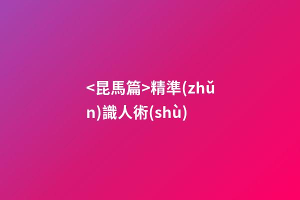 <昆馬篇>精準(zhǔn)識人術(shù)